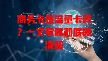 商务卡是流量卡吗？一文带你彻底搞清楚