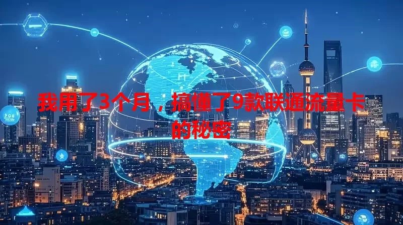 我用了3个月，搞懂了9款联通流量卡的秘密