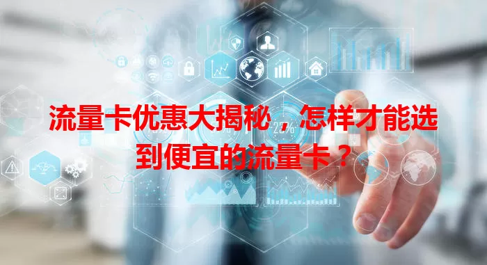 流量卡优惠大揭秘，怎样才能选到便宜的流量卡？