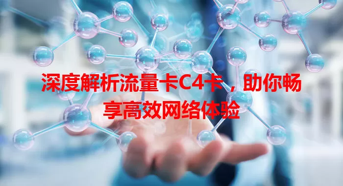 深度解析流量卡C4卡，助你畅享高效网络体验