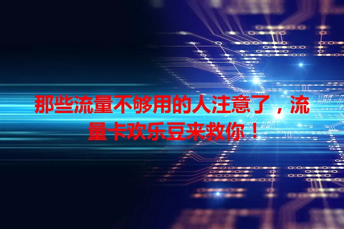 那些流量不够用的人注意了，流量卡欢乐豆来救你！