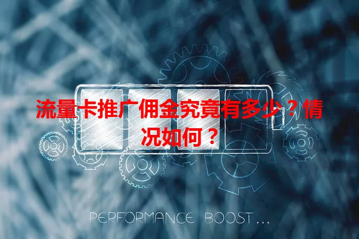 流量卡推广佣金究竟有多少？情况如何？