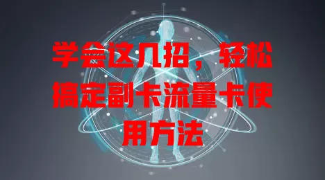 学会这几招，轻松搞定副卡流量卡使用方法