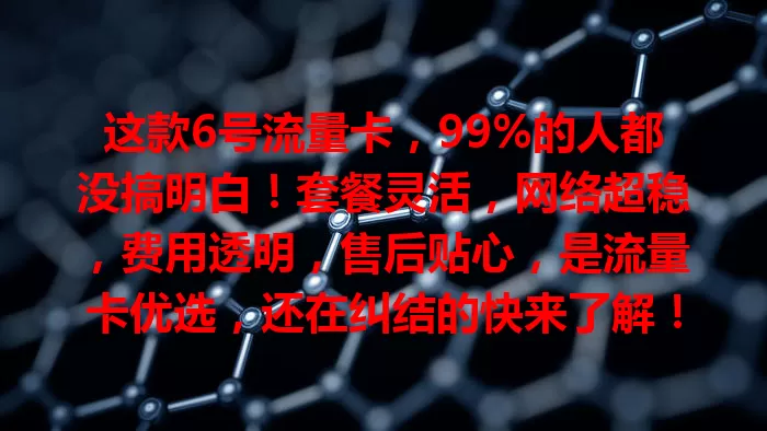 这款6号流量卡，99%的人都没搞明白！套餐灵活，网络超稳，费用透明，售后贴心，是流量卡优选，还在纠结的快来了解！