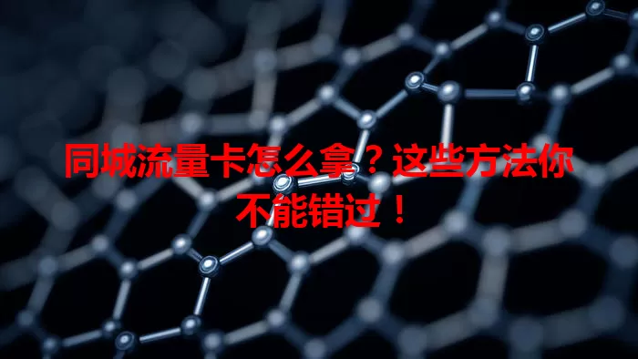 同城流量卡怎么拿？这些方法你不能错过！