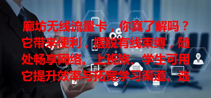 廊坊无线流量卡，你真了解吗？它带来便利，摆脱有线束缚，随处畅享网络。上班族、学生可用它提升效率与拓宽学习渠道。选卡要谨慎，综合考量网络等因素，挑对才能享优质服务。
