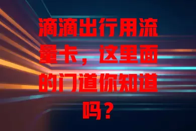滴滴出行用流量卡，这里面的门道你知道吗？