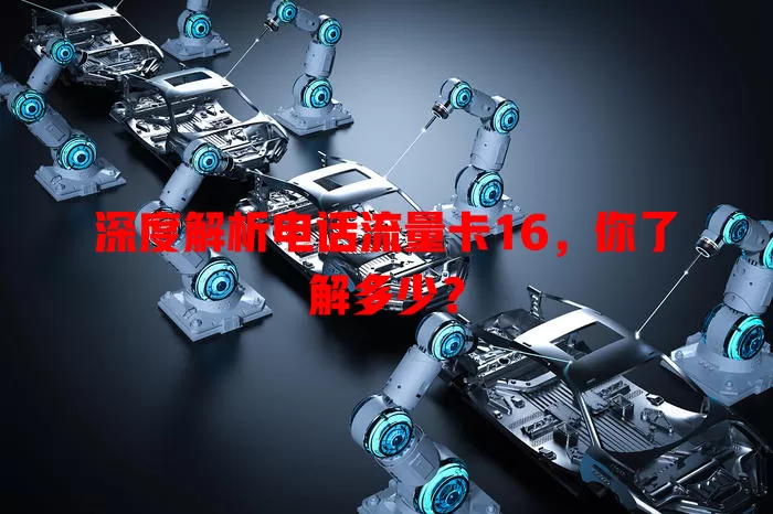 深度解析电话流量卡16，你了解多少？
