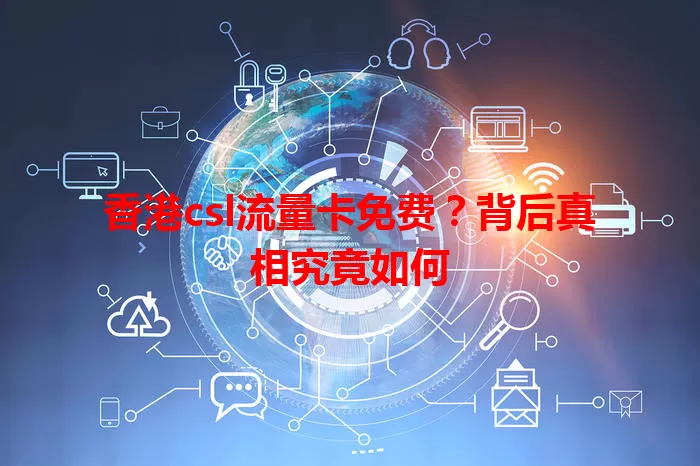 香港csl流量卡免费？背后真相究竟如何