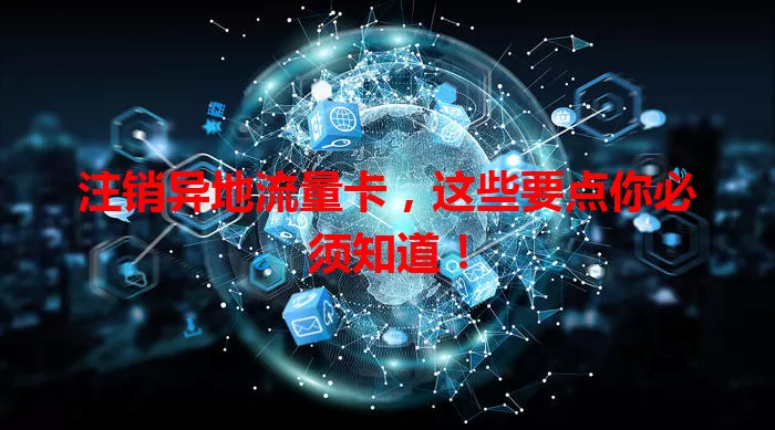 注销异地流量卡，这些要点你必须知道！