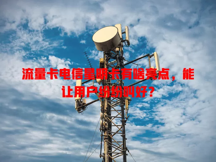 流量卡电信星明卡有啥亮点，能让用户纷纷叫好？