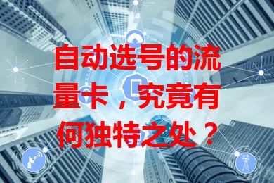 自动选号的流量卡，究竟有何独特之处？