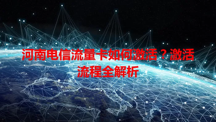 河南电信流量卡如何激活？激活流程全解析