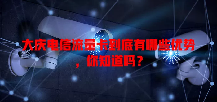 大庆电信流量卡到底有哪些优势，你知道吗？