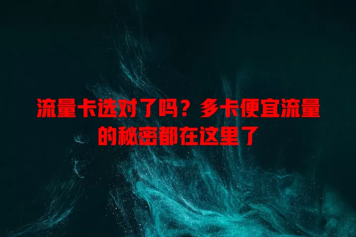 流量卡选对了吗？多卡便宜流量的秘密都在这里了