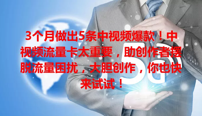 3个月做出5条中视频爆款！中视频流量卡太重要，助创作者摆脱流量困扰，大胆创作，你也快来试试！