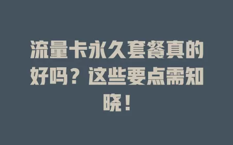 流量卡永久套餐真的好吗？这些要点需知晓！