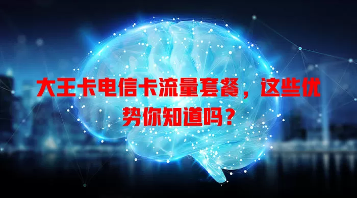 大王卡电信卡流量套餐，这些优势你知道吗？