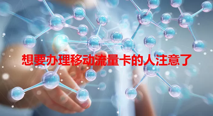 想要办理移动流量卡的人注意了