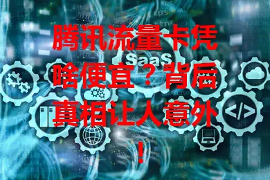 腾讯流量卡凭啥便宜？背后真相让人意外！