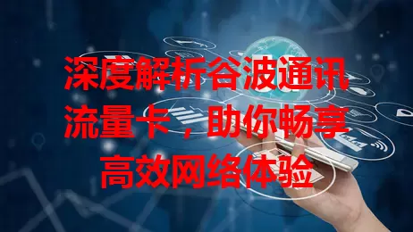 深度解析谷波通讯流量卡，助你畅享高效网络体验