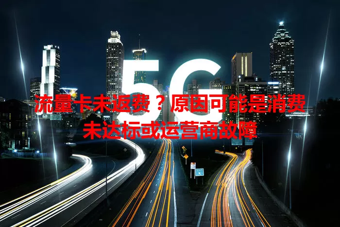 流量卡未返费？原因可能是消费未达标或运营商故障