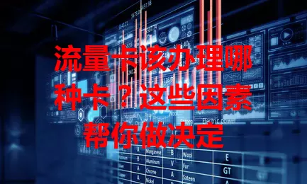 流量卡该办理哪种卡？这些因素帮你做决定