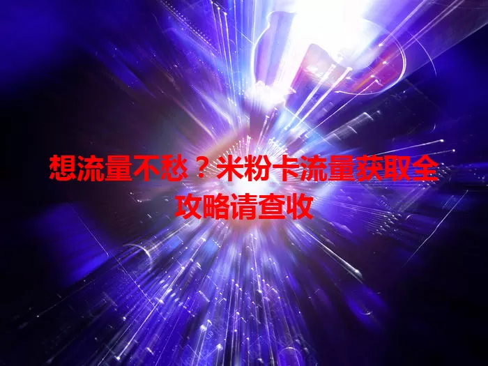 想流量不愁？米粉卡流量获取全攻略请查收