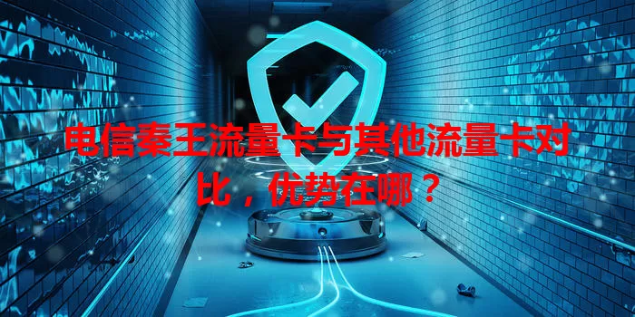 电信秦王流量卡与其他流量卡对比,优势在哪?