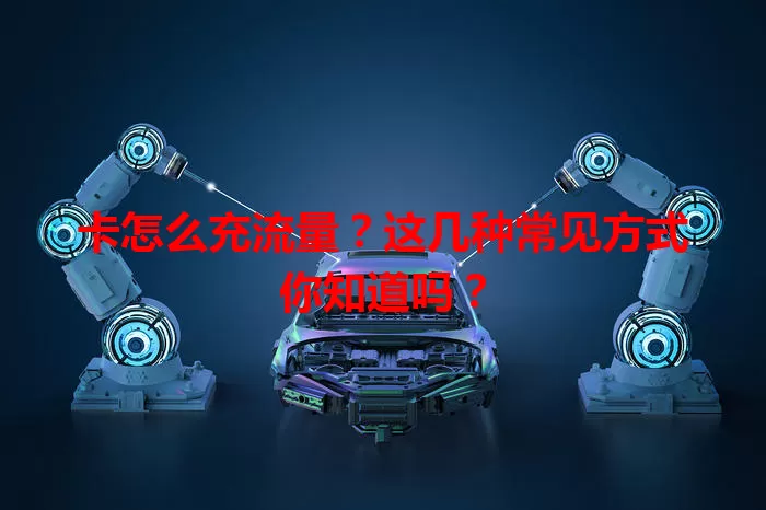 卡怎么充流量？这几种常见方式你知道吗？