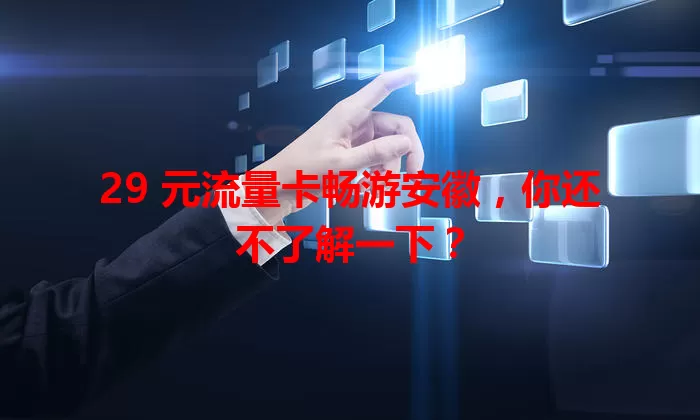 29 元流量卡畅游安徽，你还不了解一下？