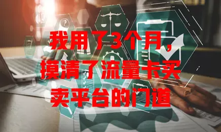 我用了3个月，摸清了流量卡买卖平台的门道