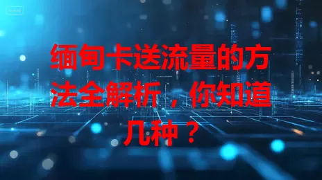缅甸卡送流量的方法全解析，你知道几种？