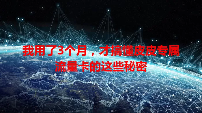 我用了3个月，才搞懂皮皮专属流量卡的这些秘密