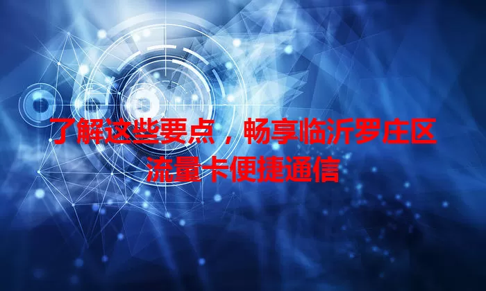 了解这些要点，畅享临沂罗庄区流量卡便捷通信