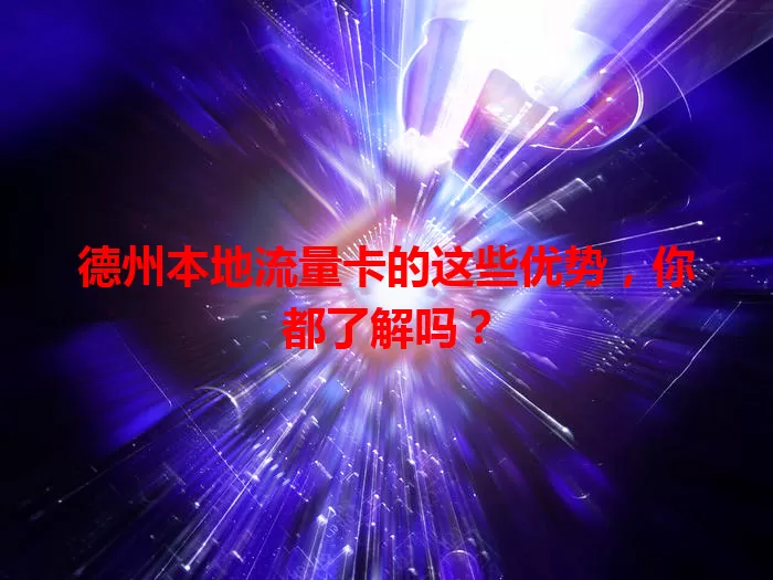 德州本地流量卡的这些优势，你都了解吗？