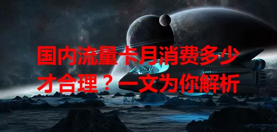 国内流量卡月消费多少才合理？一文为你解析