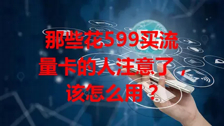 那些花599买流量卡的人注意了，该怎么用？