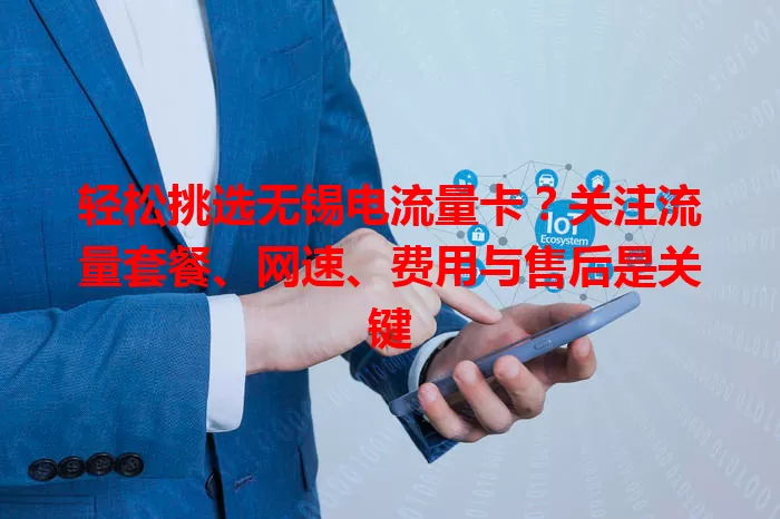 轻松挑选无锡电流量卡？关注流量套餐、网速、费用与售后是关键