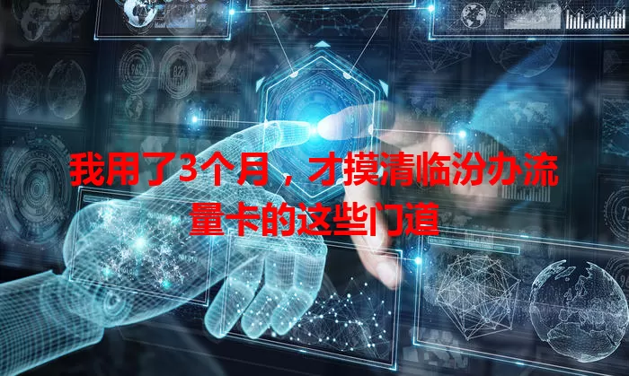 我用了3个月，才摸清临汾办流量卡的这些门道