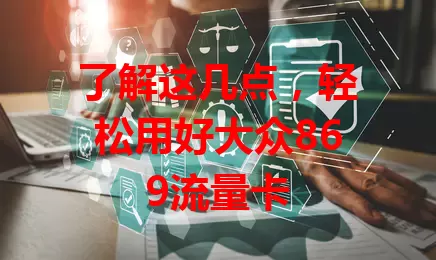 了解这几点，轻松用好大众869流量卡