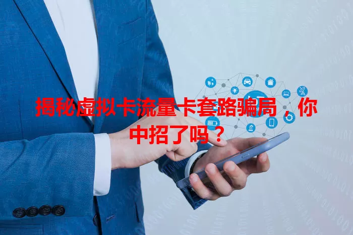 揭秘虚拟卡流量卡套路骗局，你中招了吗？
