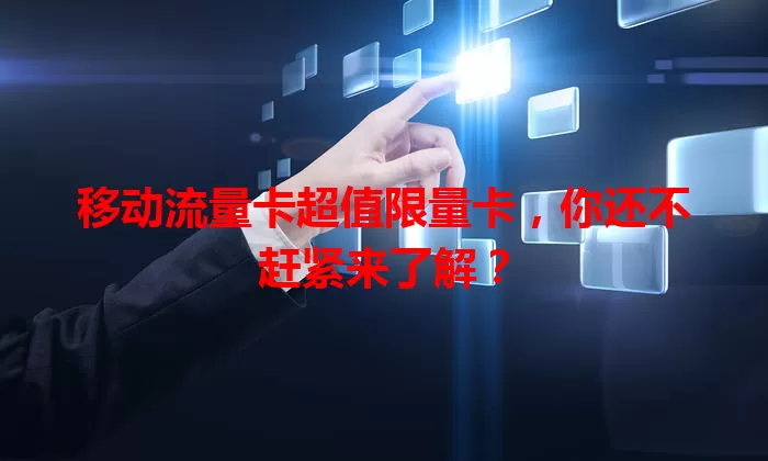 移动流量卡超值限量卡，你还不赶紧来了解？
