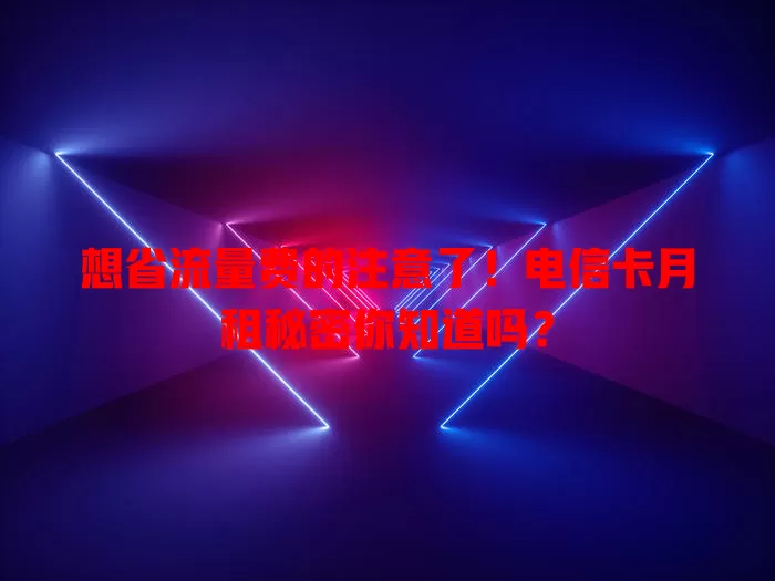 想省流量费的注意了！电信卡月租秘密你知道吗？