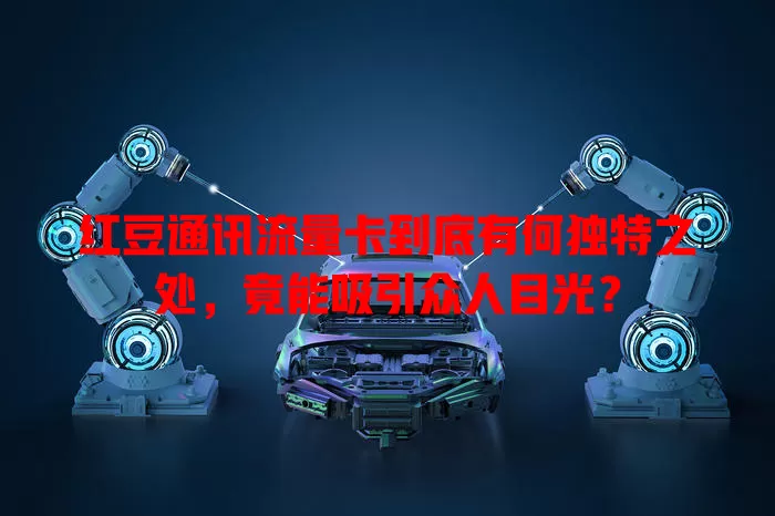 红豆通讯流量卡到底有何独特之处，竟能吸引众人目光？