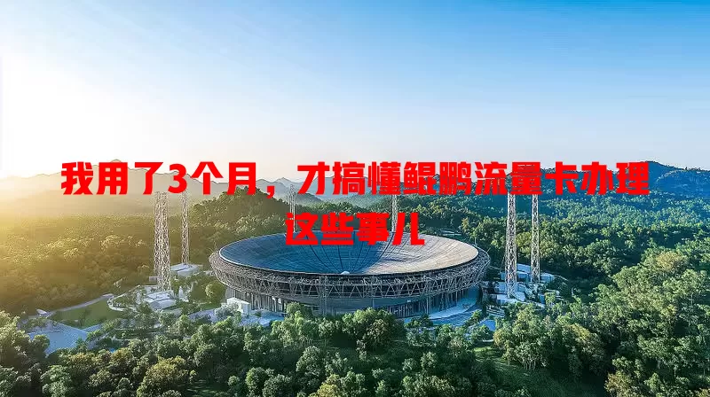 我用了3个月，才搞懂鲲鹏流量卡办理这些事儿