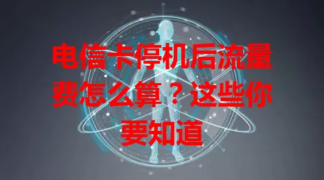 电信卡停机后流量费怎么算？这些你要知道