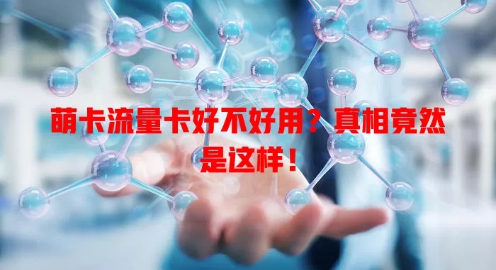 萌卡流量卡好不好用？真相竟然是这样！