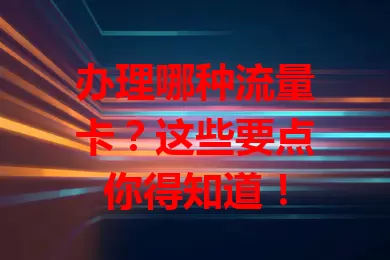 办理哪种流量卡？这些要点你得知道！