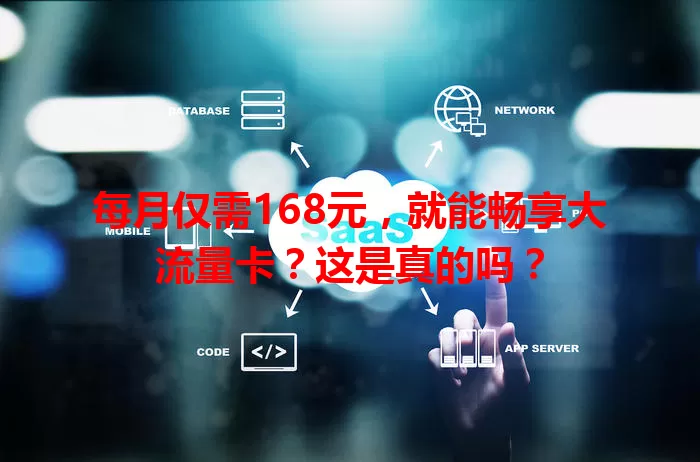 每月仅需168元，就能畅享大流量卡？这是真的吗？
